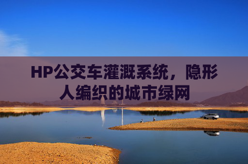 HP公交车灌溉系统，隐形人编织的城市绿网