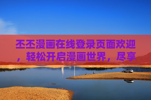 丕丕漫画在线登录页面欢迎，轻松开启漫画世界，尽享精彩内容