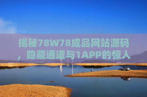 揭秘78W78成品网站源码，隐藏通道与1APP的惊人联动，解锁私域流量新玩法