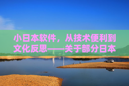 小日本软件，从技术便利到文化反思——关于部分日本软件的使用体验与深层思考