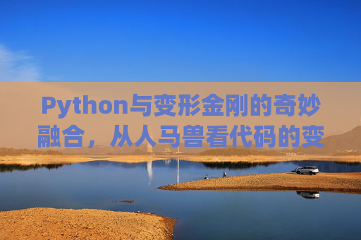 Python与变形金刚的奇妙融合，从人马兽看代码的变形之道