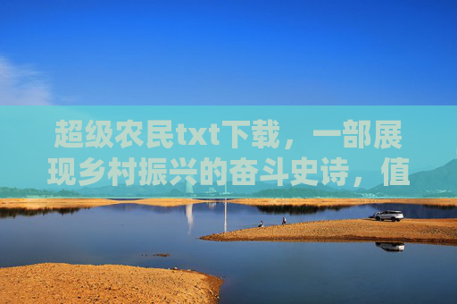 超级农民txt下载，一部展现乡村振兴的奋斗史诗，值得珍藏的农村创业佳作