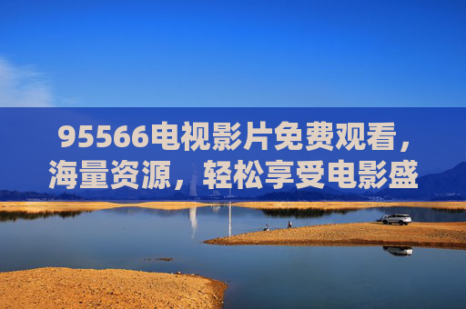 95566电视影片免费观看，海量资源，轻松享受电影盛宴
