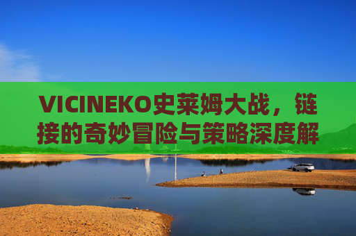 VICINEKO史莱姆大战，链接的奇妙冒险与策略深度解析