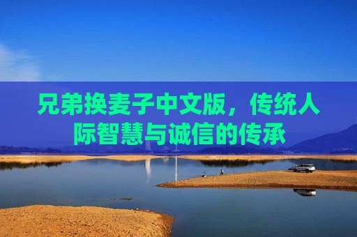 兄弟换麦子中文版，传统人际智慧与诚信的传承
