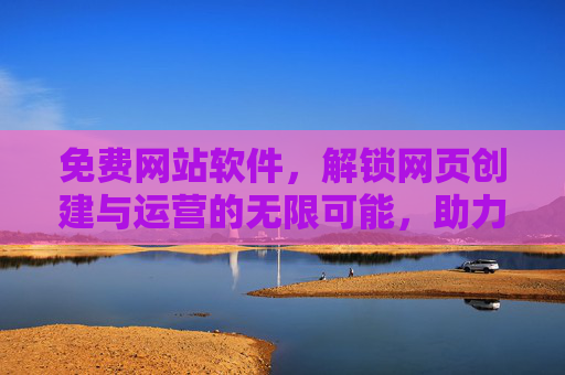 免费网站软件，解锁网页创建与运营的无限可能，助力个人与小型企业轻松构建专业在线空间