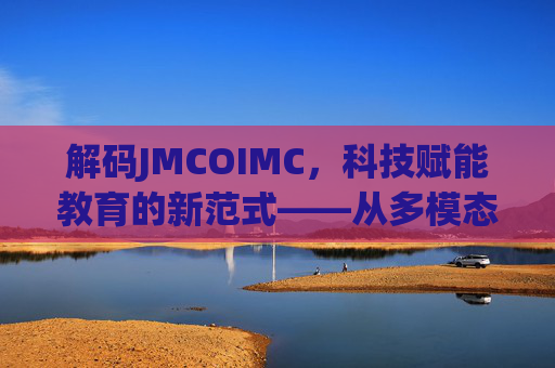 解码JMCOIMC，科技赋能教育的新范式——从多模态学习到个性化成长