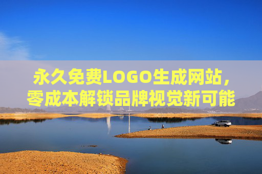 永久免费LOGO生成网站，零成本解锁品牌视觉新可能，轻松打造专属标识