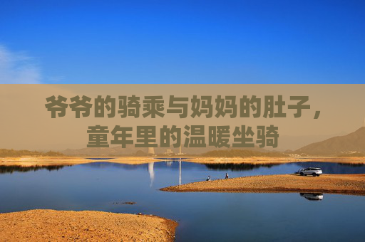 爷爷的骑乘与妈妈的肚子，童年里的温暖坐骑