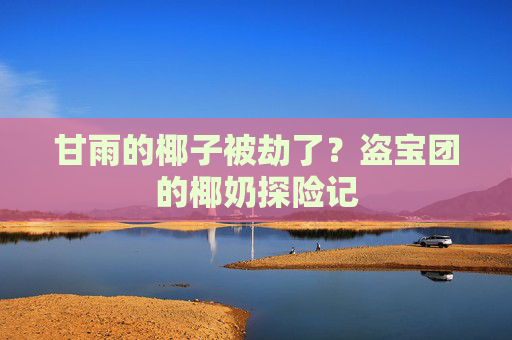 甘雨的椰子被劫了？盗宝团的椰奶探险记