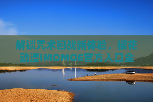 解锁咒术回战新体验，樱花动漫IMOMOE官方入口全解析