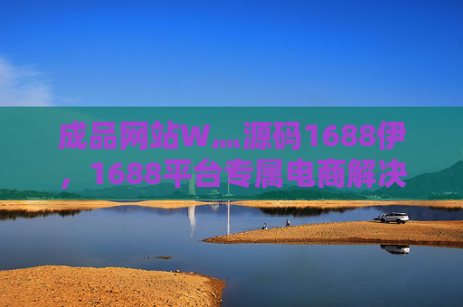 成品网站W灬源码1688伊，1688平台专属电商解决方案，助力商家轻松搭建专业在线店铺