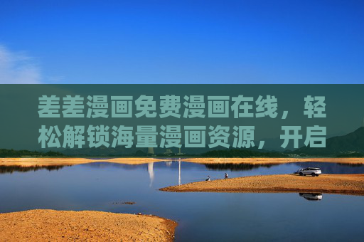 差差漫画免费漫画在线，轻松解锁海量漫画资源，开启你的漫画阅读新体验