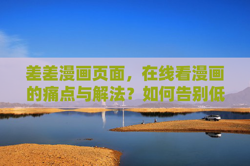 差差漫画页面，在线看漫画的痛点与解法？如何告别低质阅读体验？