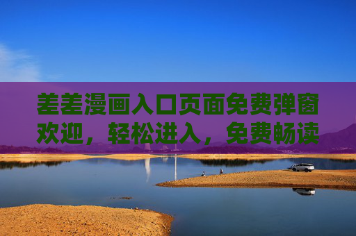 差差漫画入口页面免费弹窗欢迎，轻松进入，免费畅读，无广告体验
