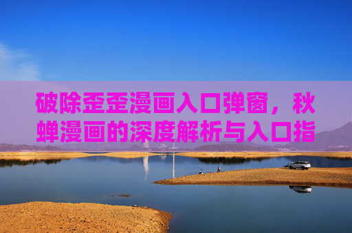 破除歪歪漫画入口弹窗，秋蝉漫画的深度解析与入口指南
