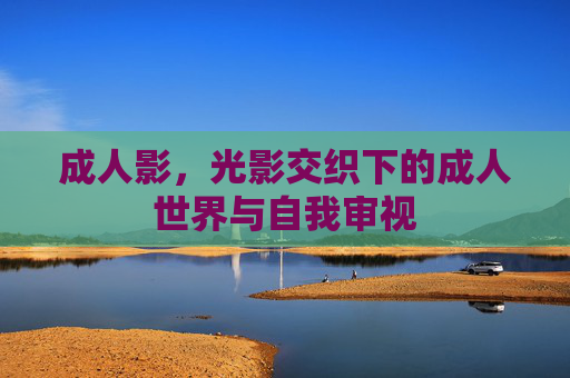 成人影，光影交织下的成人世界与自我审视