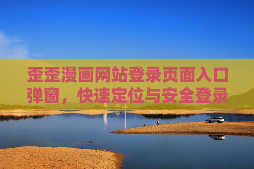 歪歪漫画网站登录页面入口弹窗，快速定位与安全登录指南