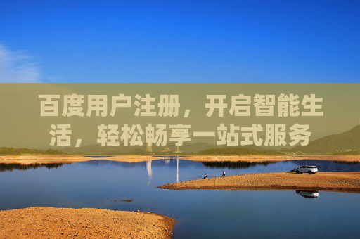 百度用户注册，开启智能生活，轻松畅享一站式服务