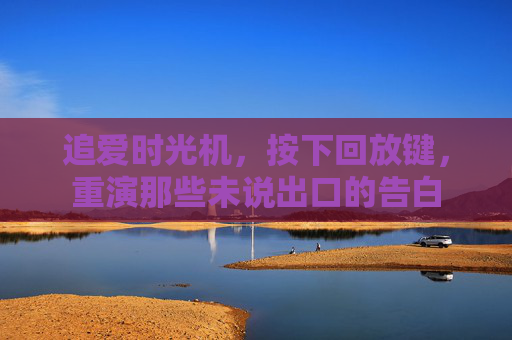 追爱时光机，按下回放键，重演那些未说出口的告白