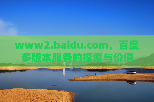 www2.baidu.com，百度多版本服务的探索与价值