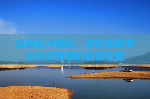 成品图片网站，高效获取专业视觉资源的便捷渠道