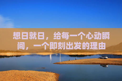 想日就日，给每一个心动瞬间，一个即刻出发的理由