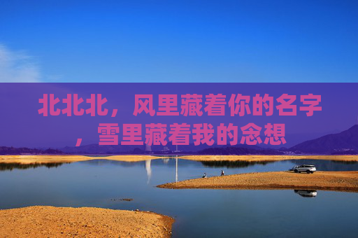 北北北，风里藏着你的名字，雪里藏着我的念想