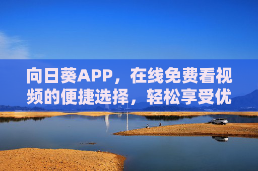 向日葵APP，在线免费看视频的便捷选择，轻松享受优质内容