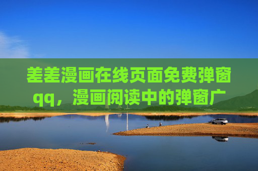 差差漫画在线页面免费弹窗qq，漫画阅读中的弹窗广告与社交互动指南