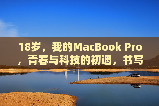 18岁，我的MacBook Pro，青春与科技的初遇，书写梦想的第一章