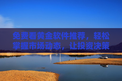 免费看黄金软件推荐，轻松掌握市场动态，让投资决策更明智
