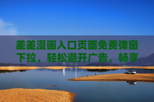 差差漫画入口页面免费弹窗下拉，轻松避开广告，畅享漫画乐趣的实用指南