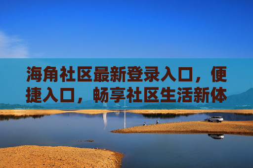 海角社区最新登录入口，便捷入口，畅享社区生活新体验
