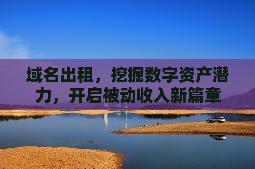域名出租，挖掘数字资产潜力，开启被动收入新篇章