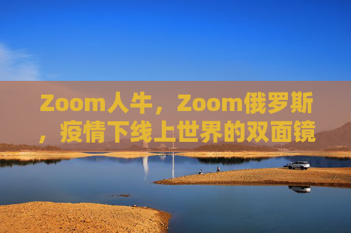 Zoom人牛，Zoom俄罗斯，疫情下线上世界的双面镜像——从网络热梗到地缘博弈的折射