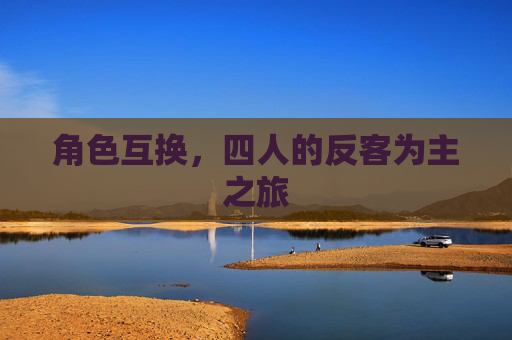 角色互换，四人的反客为主之旅