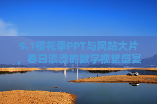 9.1樱花季PPT与网站大片，春日浪漫的数字视觉盛宴
