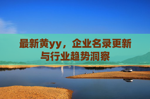 最新黄yy，企业名录更新与行业趋势洞察