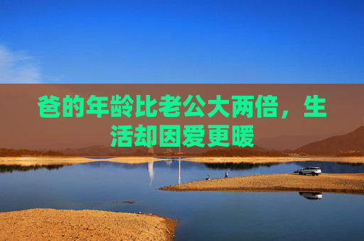 爸的年龄比老公大两倍，生活却因爱更暖
