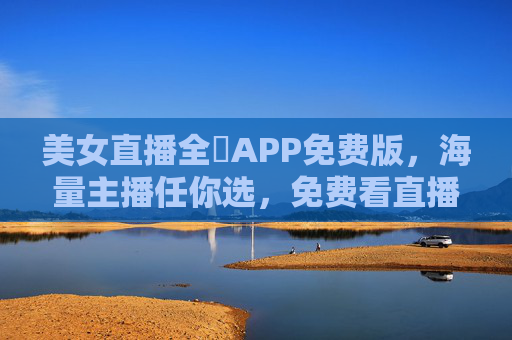 美女直播全婐APP免费版，海量主播任你选，免费看直播更爽！