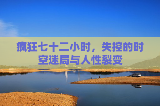 疯狂七十二小时，失控的时空迷局与人性裂变
