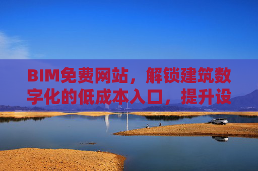 BIM免费网站，解锁建筑数字化的低成本入口，提升设计效率的宝藏平台