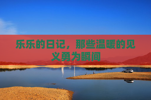 乐乐的日记，那些温暖的见义勇为瞬间