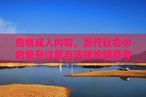 色情成人内容，当代社会中的复杂议题与法律伦理思考