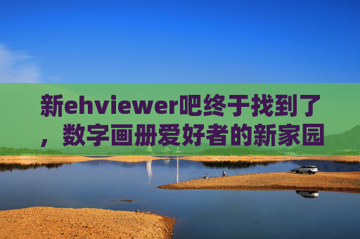 新ehviewer吧终于找到了，数字画册爱好者的新家园