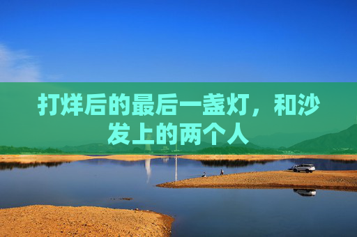 打烊后的最后一盏灯，和沙发上的两个人
