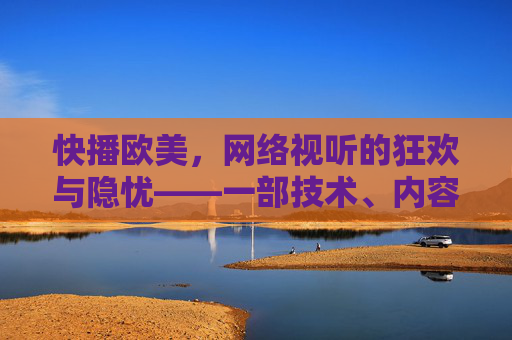 快播欧美，网络视听的狂欢与隐忧——一部技术、内容与法律的交织史