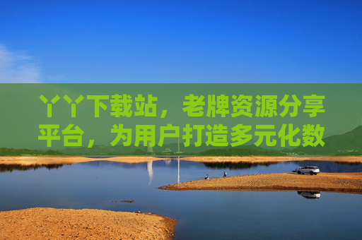 丫丫下载站，老牌资源分享平台，为用户打造多元化数字资源获取体验