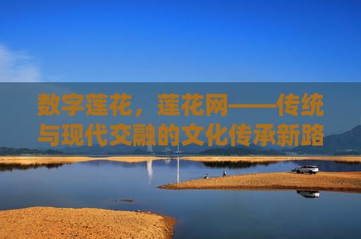 数字莲花，莲花网——传统与现代交融的文化传承新路径